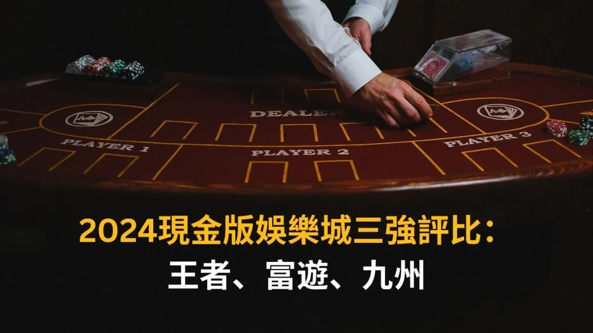 2024現金版娛樂城三強評比:王者、富遊、九州